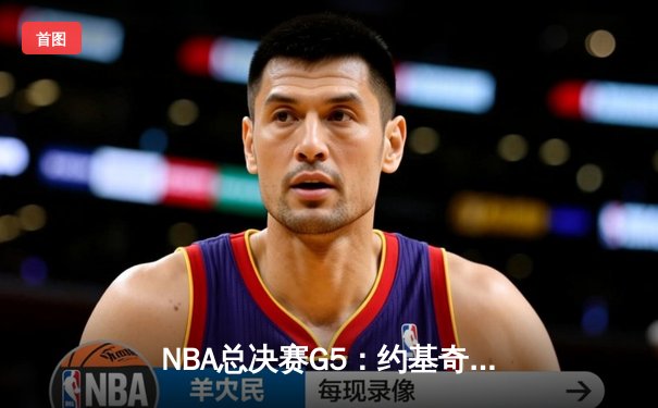 NBA总决赛G5：约基奇三双终结悬念，掘金主场捧起队史首冠