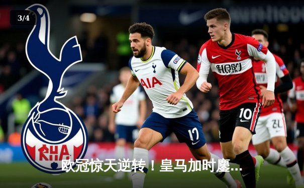 欧冠惊天逆转！皇马加时鏖战3-1力克曼城，本泽马点射定乾坤 - 3