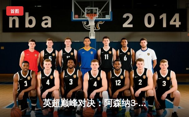 英超巅峰对决：阿森纳3-1逆转利物浦，萨卡传射建功