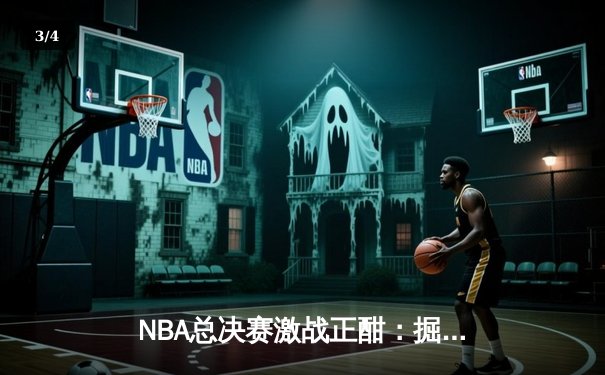 NBA总决赛激战正酣：掘金主场力克热火，约基奇全能表现助球队夺赛点 - 3