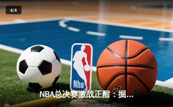 NBA总决赛激战正酣：掘金主场力克热火，约基奇全能表现助球队夺赛点 - 4