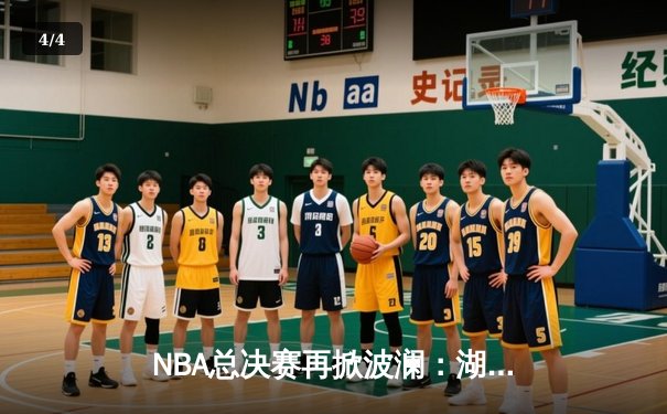 NBA总决赛再掀波澜：湖人队主场逆转金州勇士，詹姆斯独揽三双 - 4
