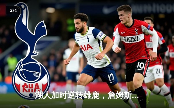 湖人加时逆转雄鹿，詹姆斯关键三分锁定胜局 - 2