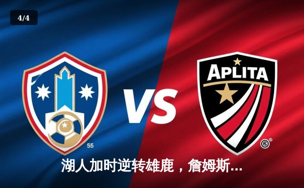 湖人加时逆转雄鹿，詹姆斯关键三分锁定胜局 - 4